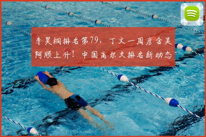 李昊桐排名第79，丁文一周彦含吴阿顺上升！中国高尔夫排名新动态