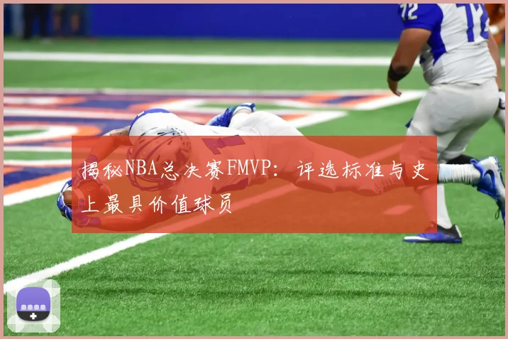 揭秘NBA总决赛FMVP：评选标准与史上最具价值球员