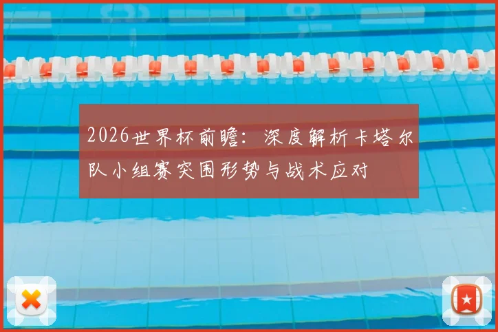 2026世界杯前瞻：深度解析卡塔尔队小组赛突围形势与战术应对