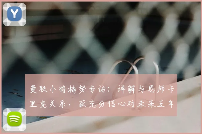 曼联小将梅努专访：详解与恩师卡里克关系，获充分信心对未来五年充满期待