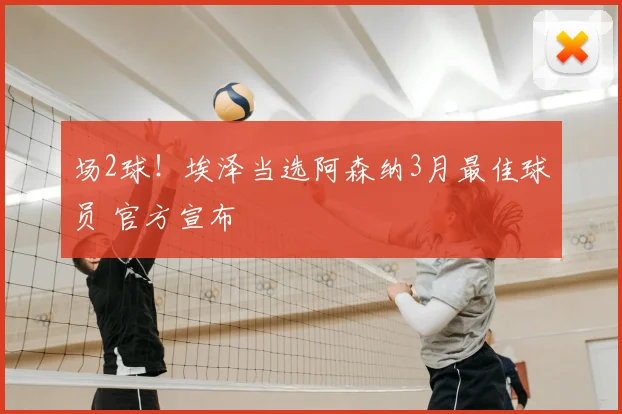 场2球！埃泽当选阿森纳3月最佳球员 官方宣布