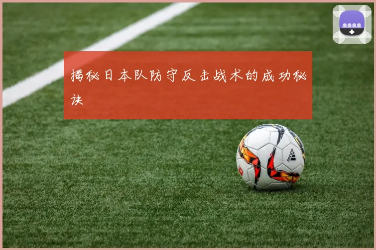 揭秘日本队防守反击战术的成功秘诀