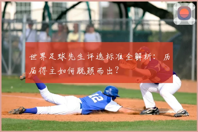 世界足球先生评选标准全解析：历届得主如何脱颖而出？