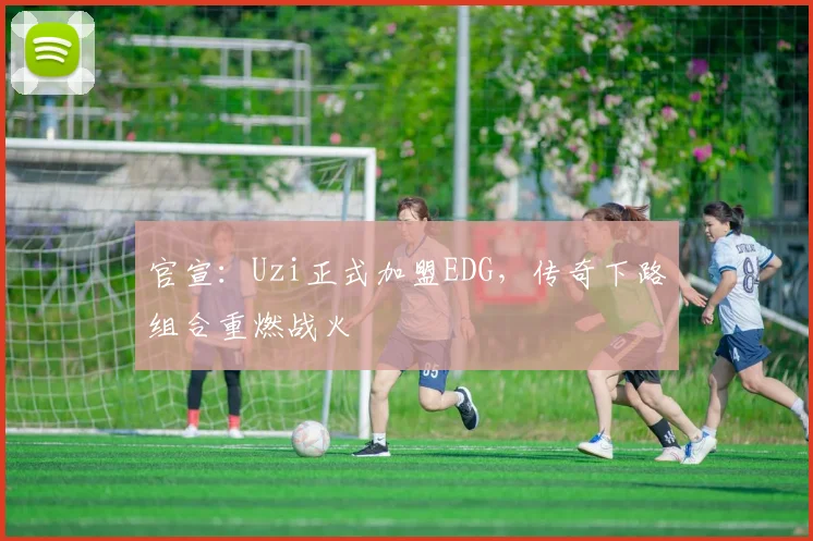 官宣：Uzi正式加盟EDG，传奇下路组合重燃战火