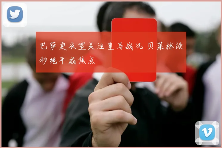 巴萨更衣室关注皇马战况 贝莱林读秒绝平成焦点
