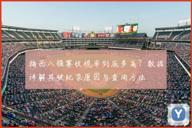 梅西八强赛收视率到底多高？数据详解其破纪录原因与查询方法