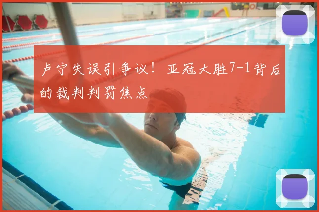 卢宁失误引争议！亚冠大胜7-1背后的裁判判罚焦点