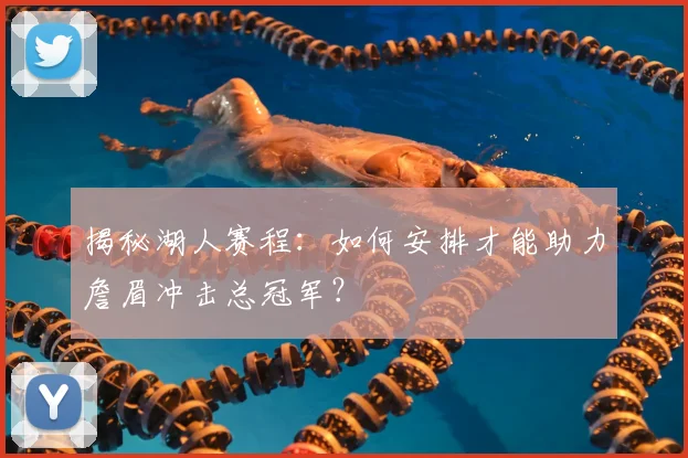 揭秘湖人赛程：如何安排才能助力詹眉冲击总冠军？