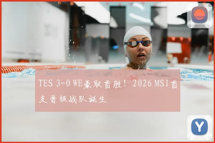 TES 3-0 WE豪取首胜！2026 MSI首支晋级战队诞生