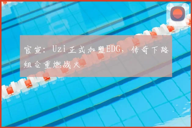 官宣：Uzi正式加盟EDG，传奇下路组合重燃战火