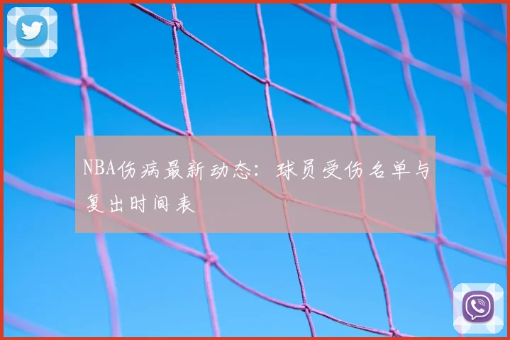 NBA伤病最新动态：球员受伤名单与复出时间表