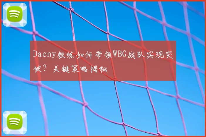 Daeny教练如何带领WBG战队实现突破？关键策略揭秘