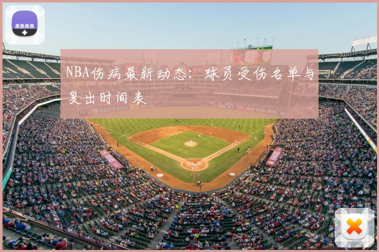 NBA伤病最新动态：球员受伤名单与复出时间表