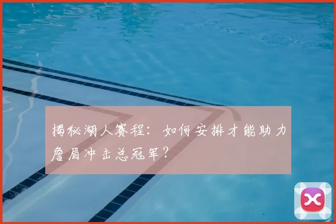 揭秘湖人赛程：如何安排才能助力詹眉冲击总冠军？