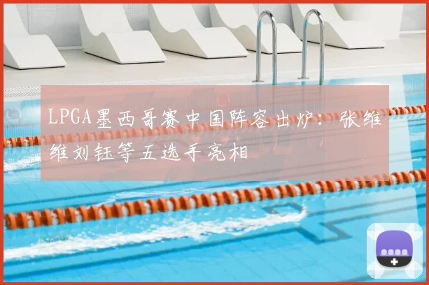 LPGA墨西哥赛中国阵容出炉：张维维刘钰等五选手亮相