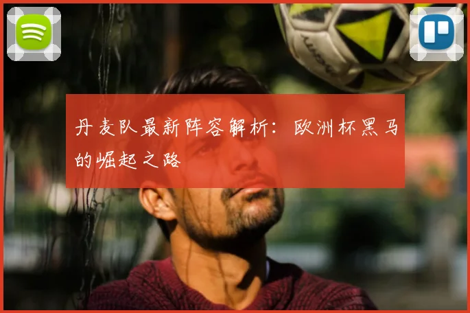 丹麦队最新阵容解析：欧洲杯黑马的崛起之路