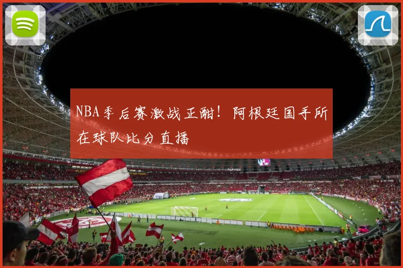 NBA季后赛激战正酣!阿根廷国手所在球队比分直播